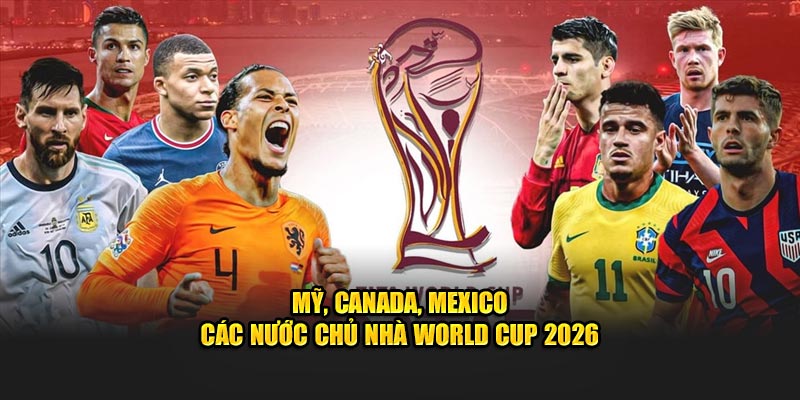 Lịch Thi Đấu World Cup 2026 - Cập Nhật Mới Nhất Tại OK9 6 Mỹ, Canada, Mexico - Các nước chủ nhà World Cup 2026